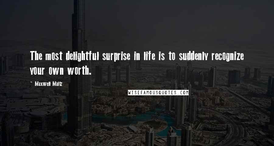 Maxwell Maltz Quotes: The most delightful surprise in life is to suddenly recognize your own worth.