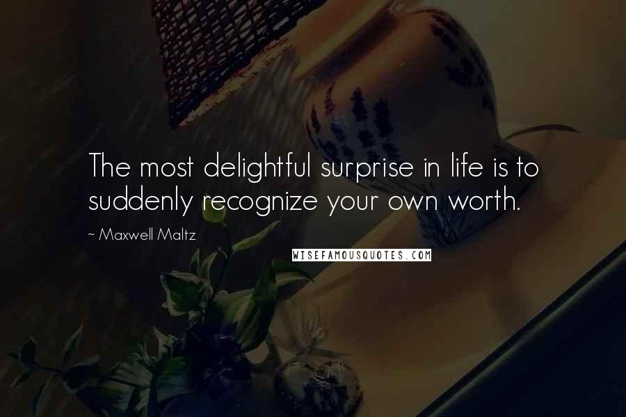 Maxwell Maltz Quotes: The most delightful surprise in life is to suddenly recognize your own worth.