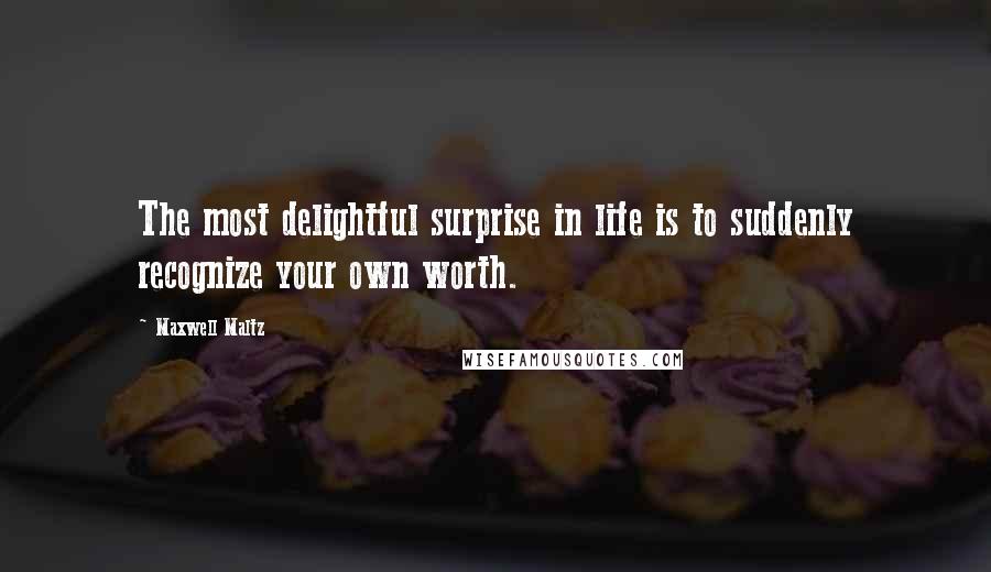 Maxwell Maltz Quotes: The most delightful surprise in life is to suddenly recognize your own worth.