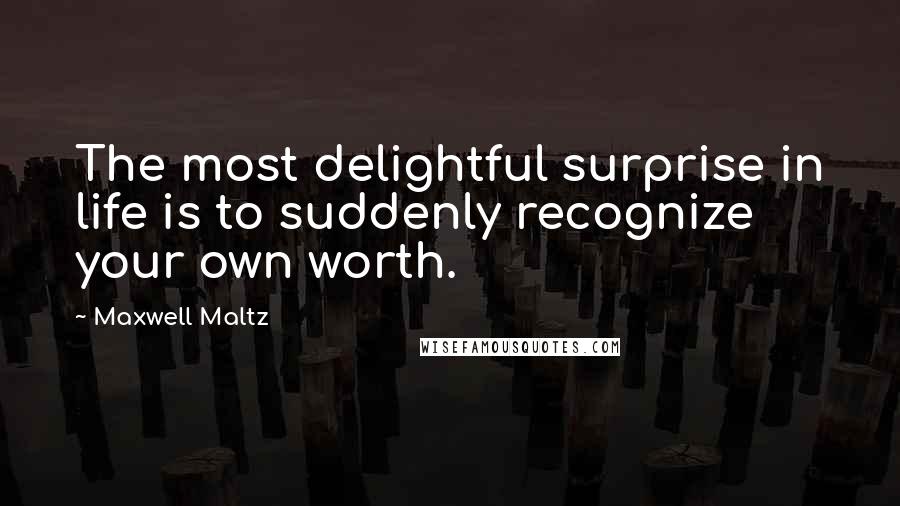 Maxwell Maltz Quotes: The most delightful surprise in life is to suddenly recognize your own worth.