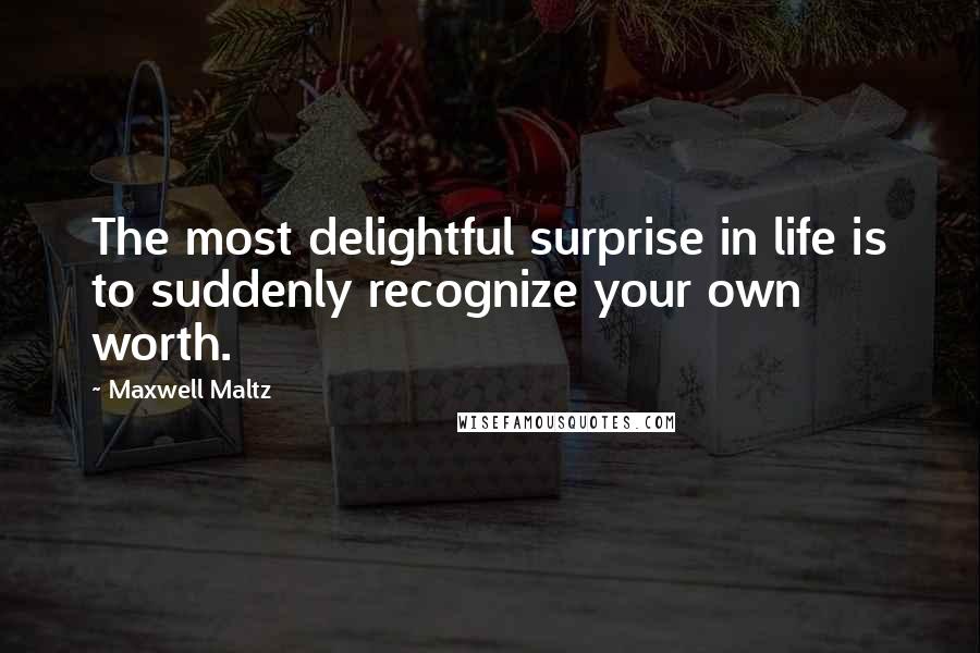 Maxwell Maltz Quotes: The most delightful surprise in life is to suddenly recognize your own worth.