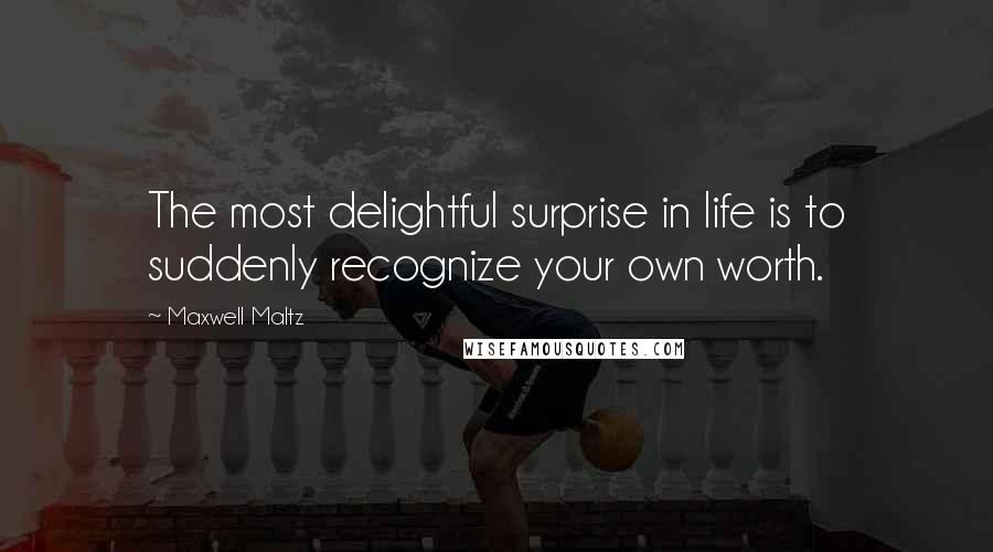 Maxwell Maltz Quotes: The most delightful surprise in life is to suddenly recognize your own worth.