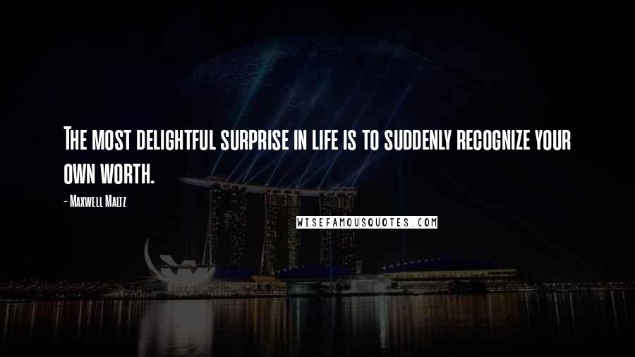 Maxwell Maltz Quotes: The most delightful surprise in life is to suddenly recognize your own worth.