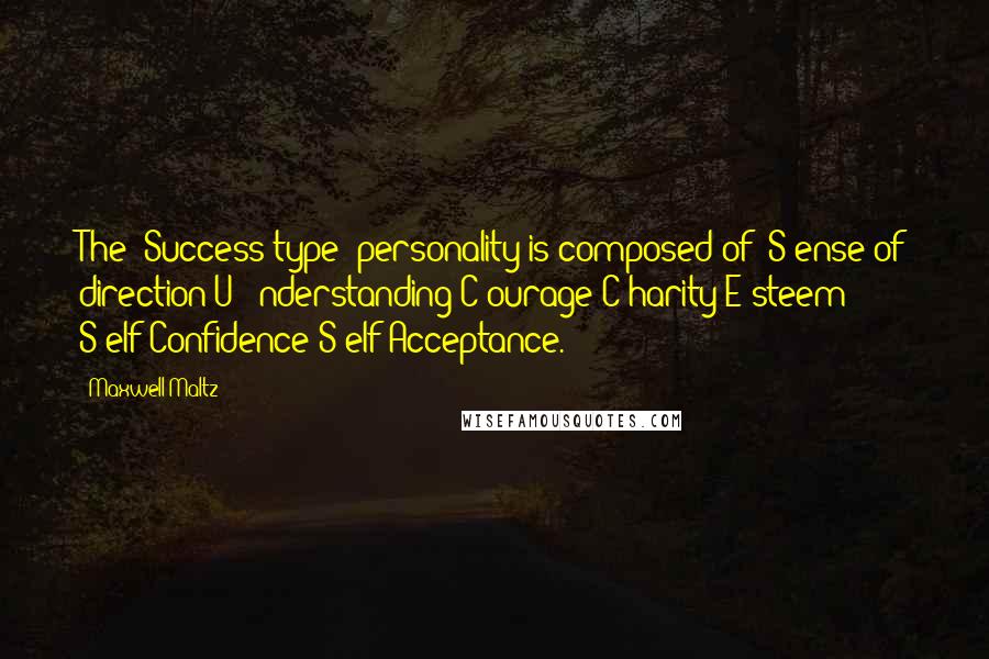 Maxwell Maltz Quotes: The "Success-type" personality is composed of: S-ense of direction U - nderstanding C-ourage C-harity E-steem S-elf-Confidence S-elf-Acceptance.