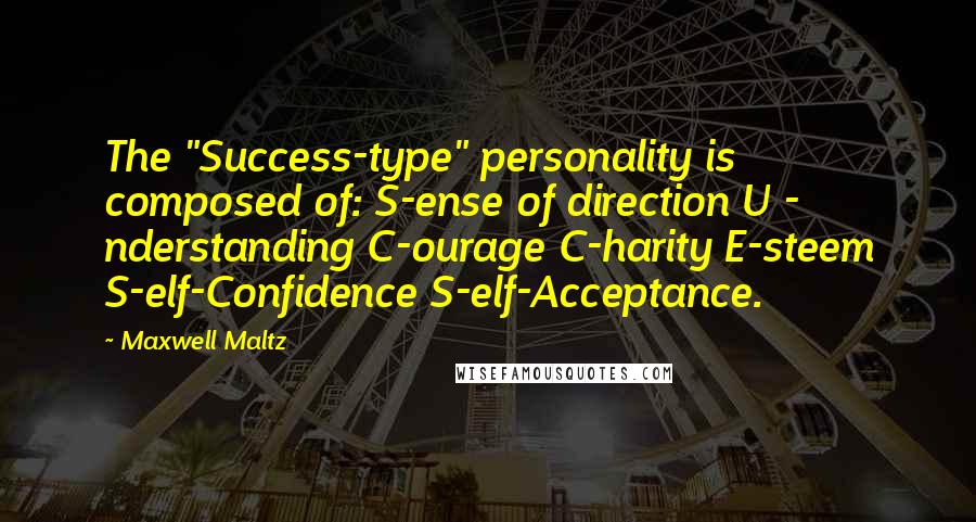 Maxwell Maltz Quotes: The "Success-type" personality is composed of: S-ense of direction U - nderstanding C-ourage C-harity E-steem S-elf-Confidence S-elf-Acceptance.