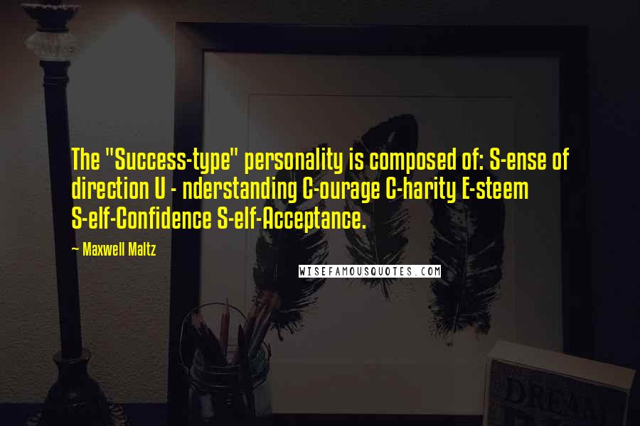Maxwell Maltz Quotes: The "Success-type" personality is composed of: S-ense of direction U - nderstanding C-ourage C-harity E-steem S-elf-Confidence S-elf-Acceptance.