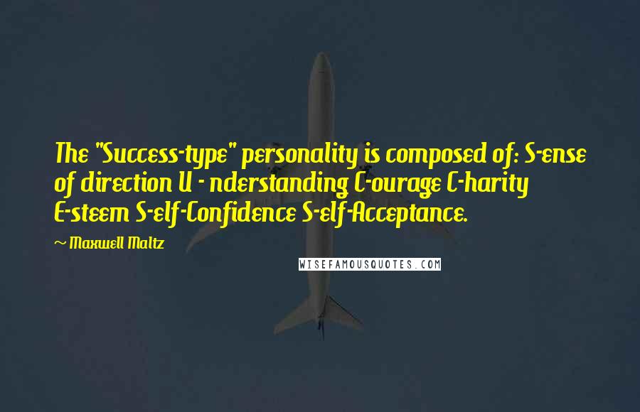 Maxwell Maltz Quotes: The "Success-type" personality is composed of: S-ense of direction U - nderstanding C-ourage C-harity E-steem S-elf-Confidence S-elf-Acceptance.