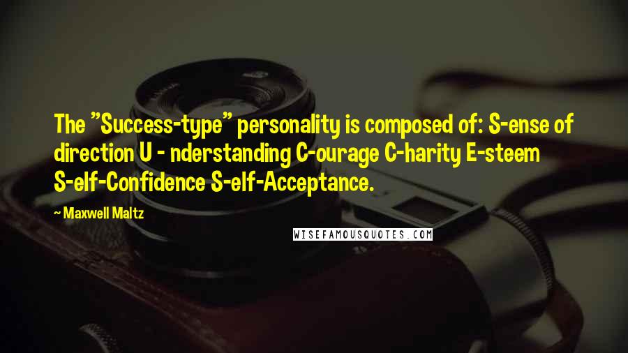 Maxwell Maltz Quotes: The "Success-type" personality is composed of: S-ense of direction U - nderstanding C-ourage C-harity E-steem S-elf-Confidence S-elf-Acceptance.