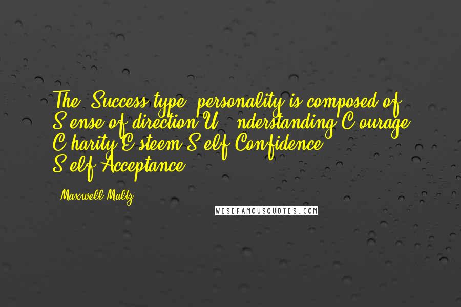 Maxwell Maltz Quotes: The "Success-type" personality is composed of: S-ense of direction U - nderstanding C-ourage C-harity E-steem S-elf-Confidence S-elf-Acceptance.