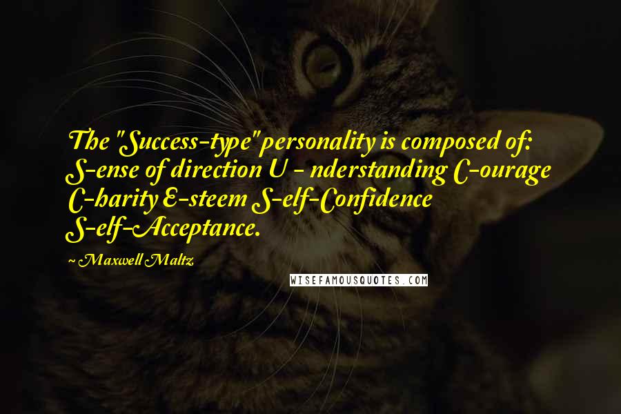 Maxwell Maltz Quotes: The "Success-type" personality is composed of: S-ense of direction U - nderstanding C-ourage C-harity E-steem S-elf-Confidence S-elf-Acceptance.