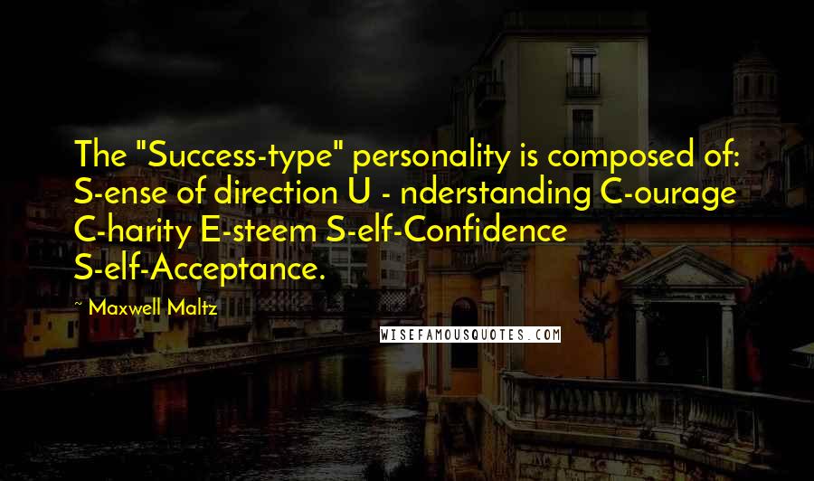 Maxwell Maltz Quotes: The "Success-type" personality is composed of: S-ense of direction U - nderstanding C-ourage C-harity E-steem S-elf-Confidence S-elf-Acceptance.