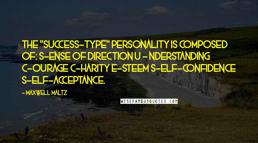 Maxwell Maltz Quotes: The "Success-type" personality is composed of: S-ense of direction U - nderstanding C-ourage C-harity E-steem S-elf-Confidence S-elf-Acceptance.