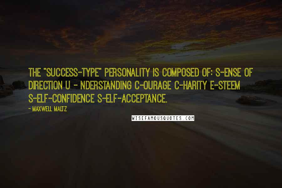 Maxwell Maltz Quotes: The "Success-type" personality is composed of: S-ense of direction U - nderstanding C-ourage C-harity E-steem S-elf-Confidence S-elf-Acceptance.