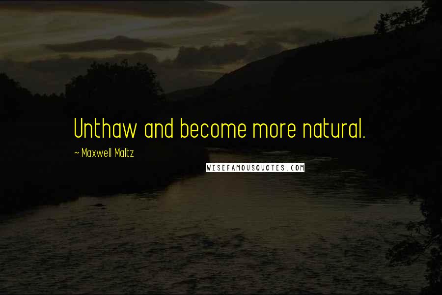 Maxwell Maltz Quotes: Unthaw and become more natural.