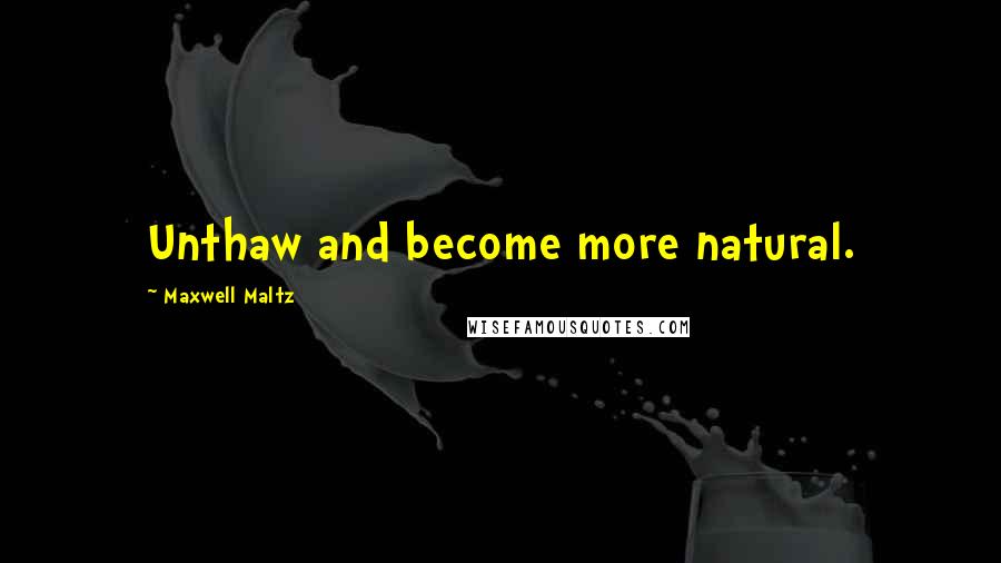 Maxwell Maltz Quotes: Unthaw and become more natural.