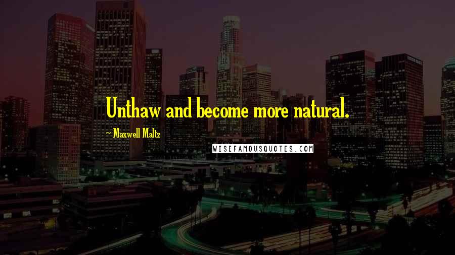 Maxwell Maltz Quotes: Unthaw and become more natural.