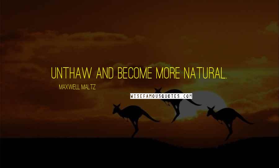 Maxwell Maltz Quotes: Unthaw and become more natural.