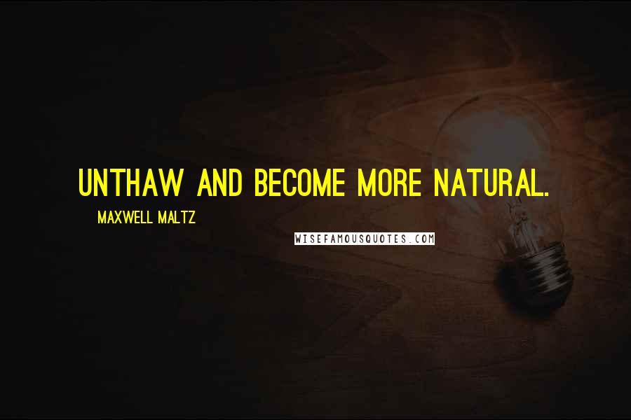 Maxwell Maltz Quotes: Unthaw and become more natural.