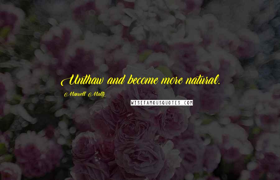 Maxwell Maltz Quotes: Unthaw and become more natural.