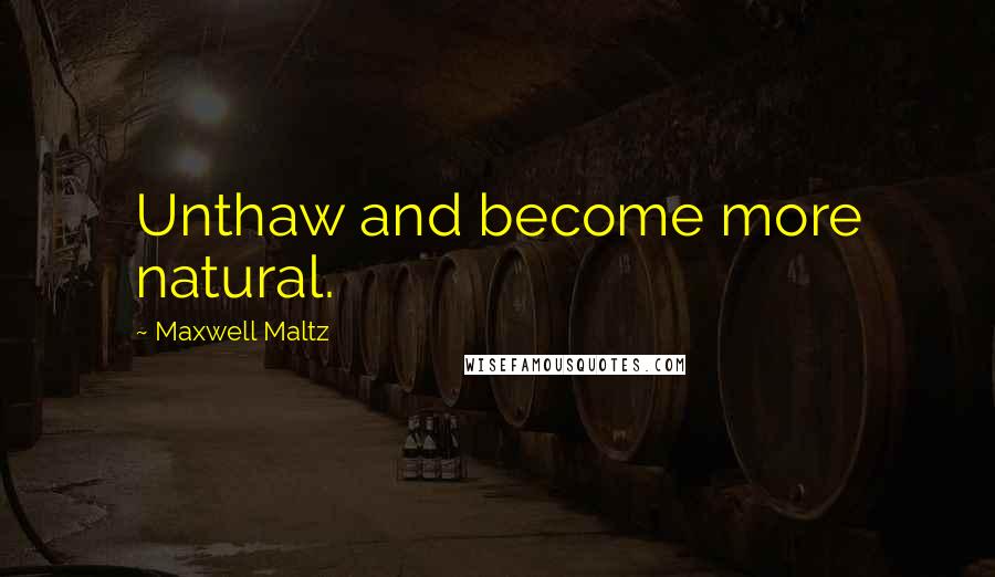 Maxwell Maltz Quotes: Unthaw and become more natural.