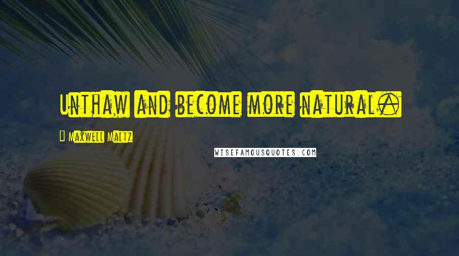 Maxwell Maltz Quotes: Unthaw and become more natural.