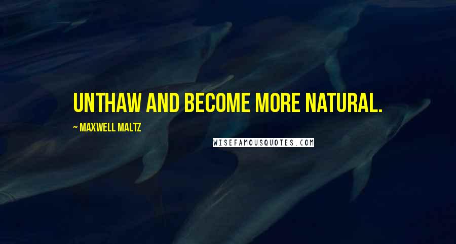 Maxwell Maltz Quotes: Unthaw and become more natural.