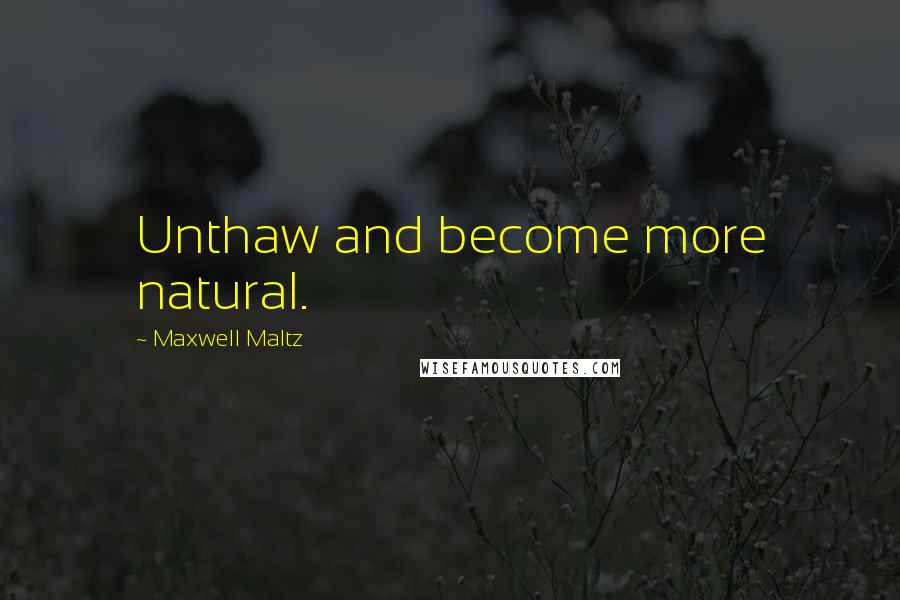 Maxwell Maltz Quotes: Unthaw and become more natural.