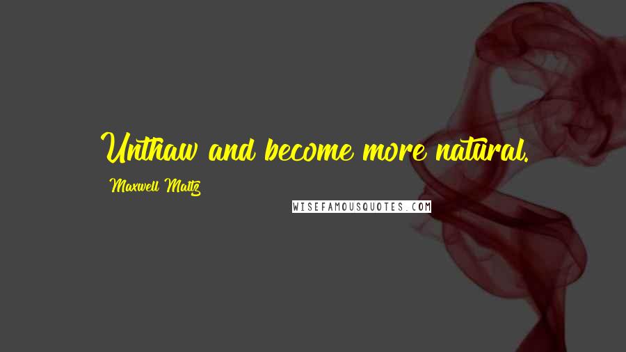 Maxwell Maltz Quotes: Unthaw and become more natural.