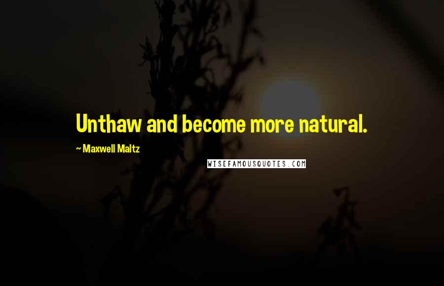 Maxwell Maltz Quotes: Unthaw and become more natural.