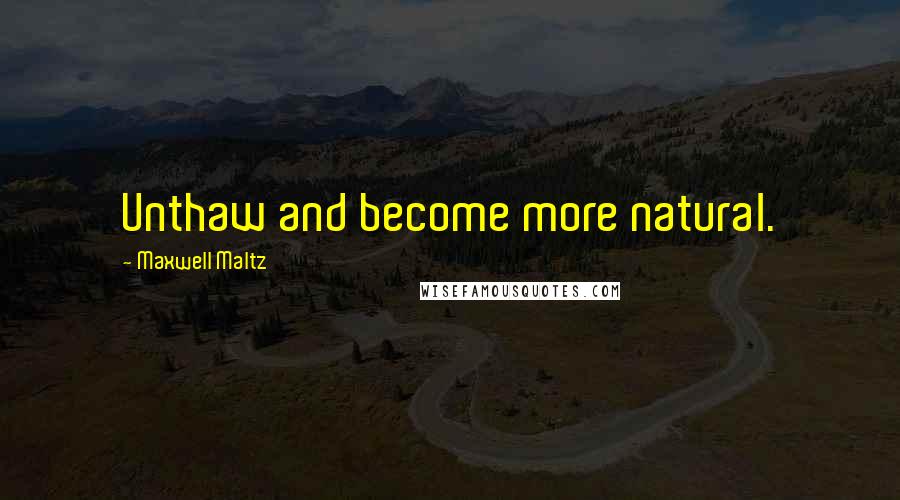 Maxwell Maltz Quotes: Unthaw and become more natural.