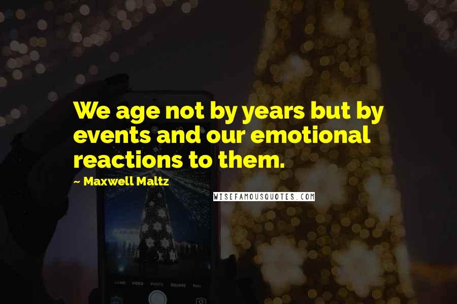 Maxwell Maltz Quotes: We age not by years but by events and our emotional reactions to them.