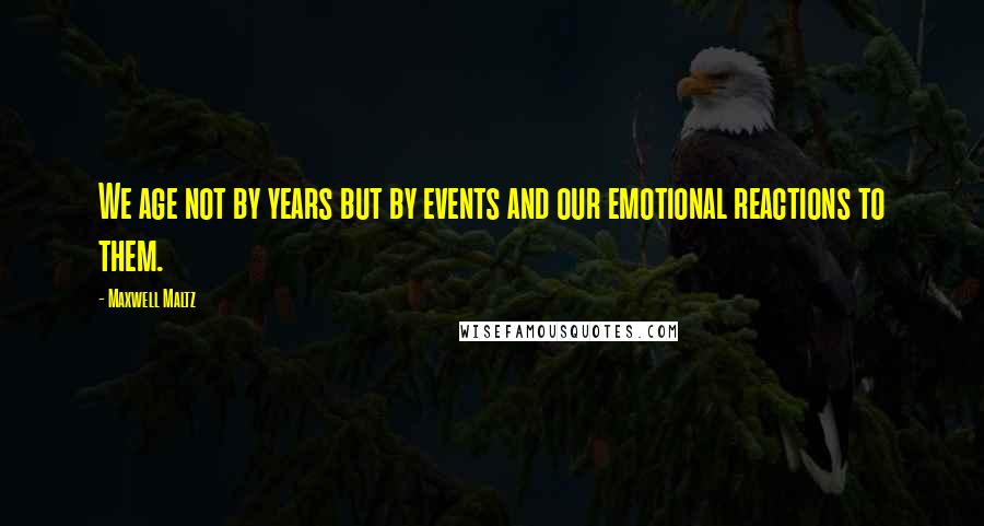 Maxwell Maltz Quotes: We age not by years but by events and our emotional reactions to them.