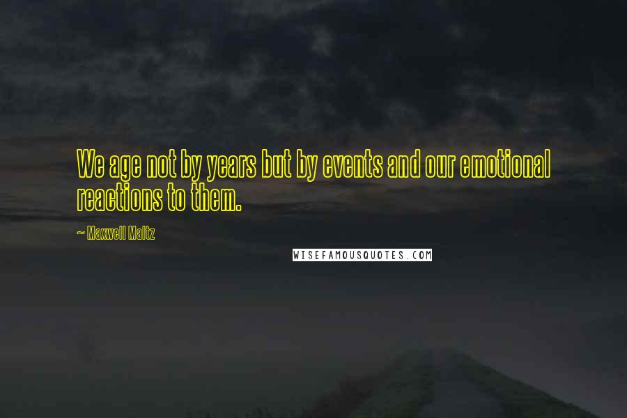 Maxwell Maltz Quotes: We age not by years but by events and our emotional reactions to them.