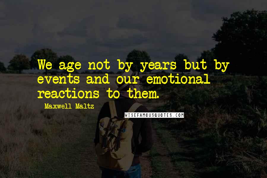 Maxwell Maltz Quotes: We age not by years but by events and our emotional reactions to them.