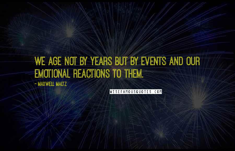 Maxwell Maltz Quotes: We age not by years but by events and our emotional reactions to them.