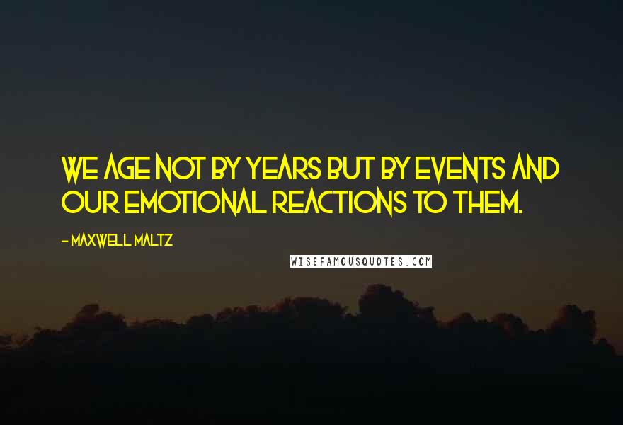 Maxwell Maltz Quotes: We age not by years but by events and our emotional reactions to them.