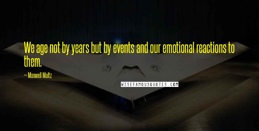 Maxwell Maltz Quotes: We age not by years but by events and our emotional reactions to them.