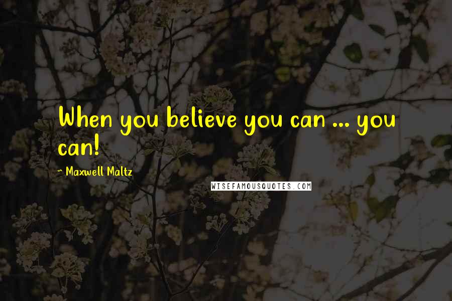 Maxwell Maltz Quotes: When you believe you can ... you can!