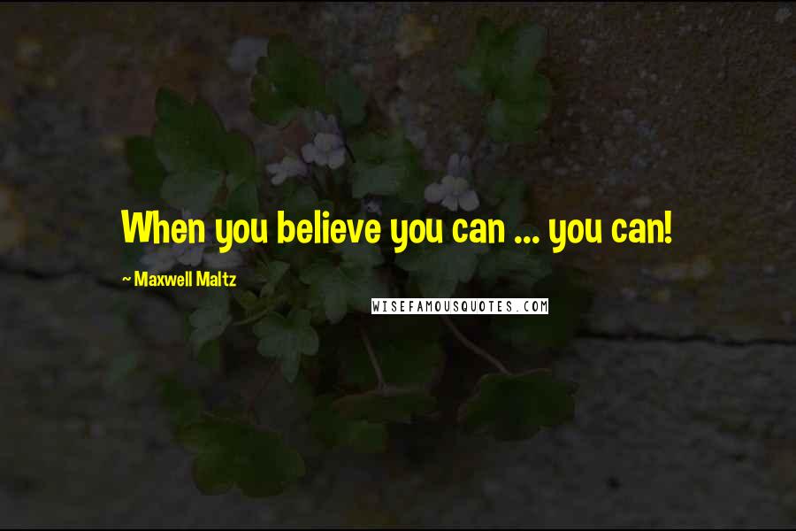 Maxwell Maltz Quotes: When you believe you can ... you can!