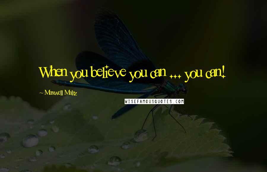 Maxwell Maltz Quotes: When you believe you can ... you can!