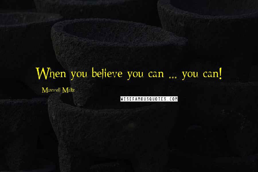 Maxwell Maltz Quotes: When you believe you can ... you can!