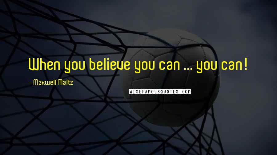 Maxwell Maltz Quotes: When you believe you can ... you can!