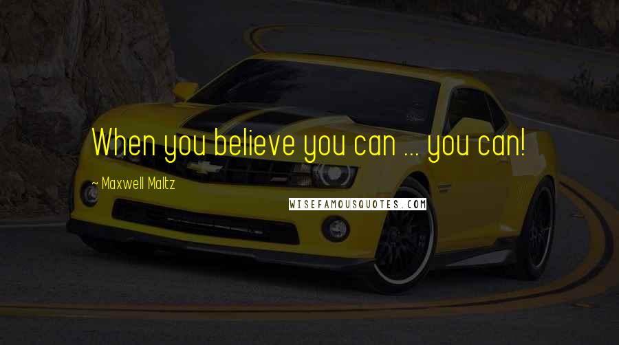 Maxwell Maltz Quotes: When you believe you can ... you can!