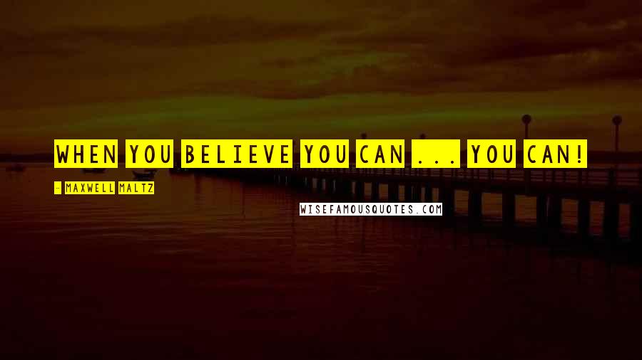 Maxwell Maltz Quotes: When you believe you can ... you can!