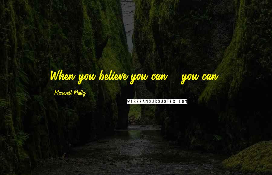 Maxwell Maltz Quotes: When you believe you can ... you can!