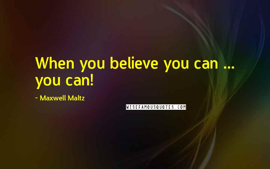 Maxwell Maltz Quotes: When you believe you can ... you can!