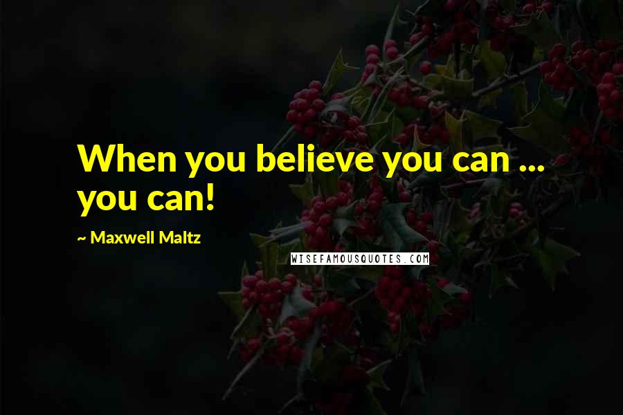 Maxwell Maltz Quotes: When you believe you can ... you can!