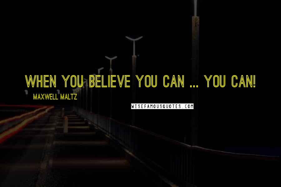 Maxwell Maltz Quotes: When you believe you can ... you can!