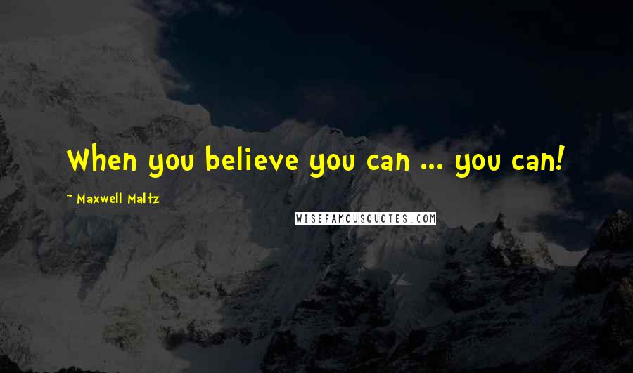 Maxwell Maltz Quotes: When you believe you can ... you can!