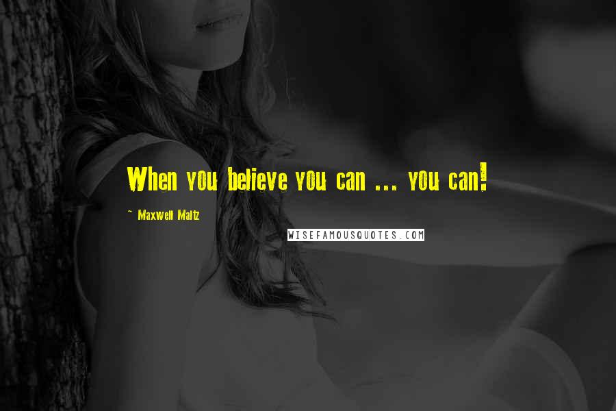 Maxwell Maltz Quotes: When you believe you can ... you can!